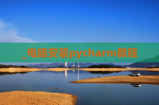 _电脑安装pycharm教程 _电脑安装pycharm教程
